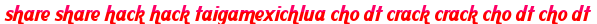 share share hack hack taigamexichlua cho dt crack crack cho dt cho dt moi